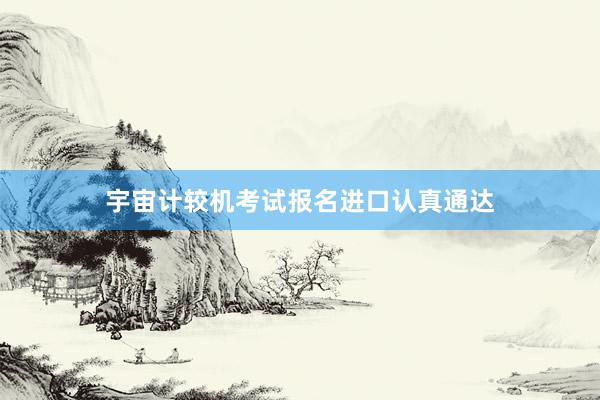 宇宙计较机考试报名进口认真通达